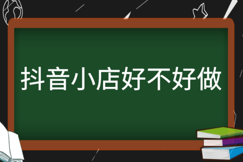 抖音小店培训，抖音小店好不好做？